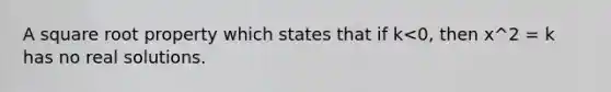 A square root property which states that if k<0, then x^2 = k has no real solutions.