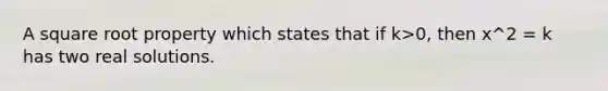 A square root property which states that if k>0, then x^2 = k has two real solutions.