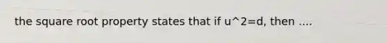 the square root property states that if u^2=d, then ....