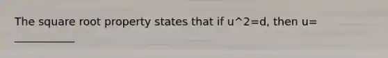 The square root property states that if u^2=​d, then u= ___________