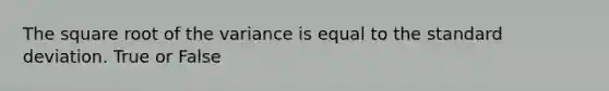 The square root of the variance is equal to the standard deviation. True or False