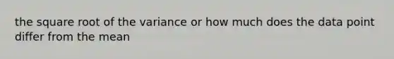 the square root of the variance or how much does the data point differ from the mean