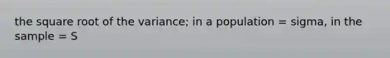 the square root of the variance; in a population = sigma, in the sample = S