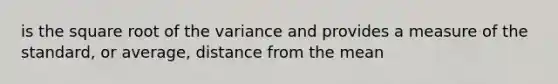 is the square root of the variance and provides a measure of the standard, or average, distance from the mean