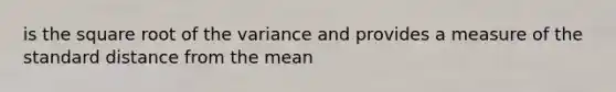 is the square root of the variance and provides a measure of the standard distance from the mean