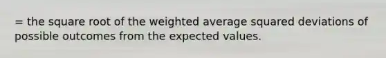 = the square root of the weighted average squared deviations of possible outcomes from the expected values.