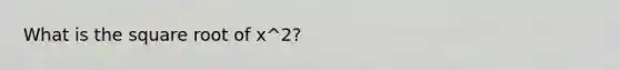 What is the square root of x^2?