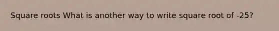 Square roots What is another way to write square root of -25?