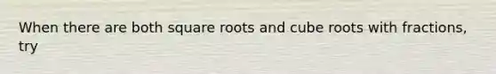 When there are both square roots and cube roots with fractions, try