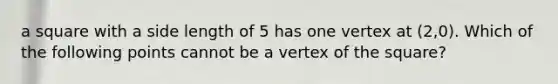 a square with a side length of 5 has one vertex at (2,0). Which of the following points cannot be a vertex of the square?