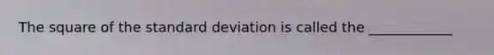 The square of the standard deviation is called the ____________