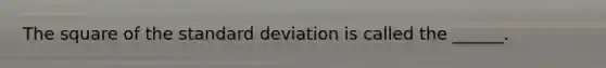 The square of the <a href='https://www.questionai.com/knowledge/kqGUr1Cldy-standard-deviation' class='anchor-knowledge'>standard deviation</a> is called the ______.