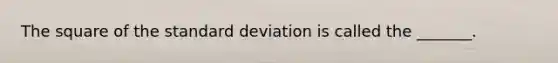 The square of the <a href='https://www.questionai.com/knowledge/kqGUr1Cldy-standard-deviation' class='anchor-knowledge'>standard deviation</a> is called the​ _______.