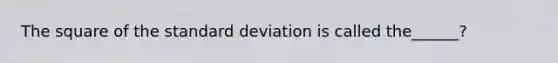 The square of the <a href='https://www.questionai.com/knowledge/kqGUr1Cldy-standard-deviation' class='anchor-knowledge'>standard deviation</a> is called the​______?