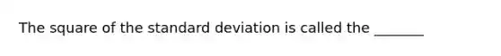 The square of the standard deviation is called the _______