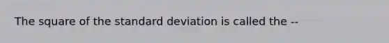 The square of the standard deviation is called the --