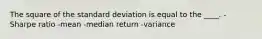 The square of the standard deviation is equal to the ____. -Sharpe ratio -mean -median return -variance