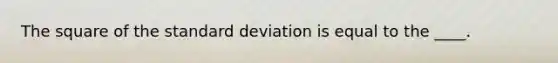 The square of the <a href='https://www.questionai.com/knowledge/kqGUr1Cldy-standard-deviation' class='anchor-knowledge'>standard deviation</a> is equal to the ____.