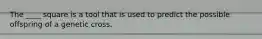 The ____ square is a tool that is used to predict the possible offspring of a genetic cross.