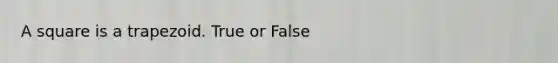 A square is a trapezoid. True or False