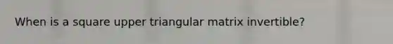 When is a square upper triangular matrix invertible?