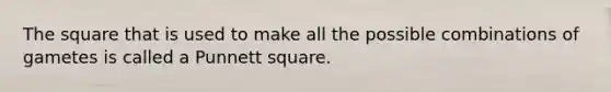 The square that is used to make all the possible combinations of gametes is called a Punnett square.