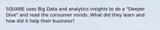 SQUARE uses Big Data and analytics insights to do a "Deeper Dive" and read the consumer minds. What did they learn and how did it help their business?