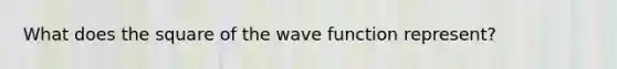 What does the square of the wave function represent?