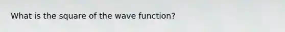 What is the square of the wave function?