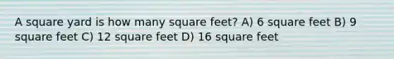 A square yard is how many square feet? A) 6 square feet B) 9 square feet C) 12 square feet D) 16 square feet