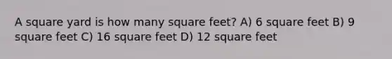 A square yard is how many square feet? A) 6 square feet B) 9 square feet C) 16 square feet D) 12 square feet