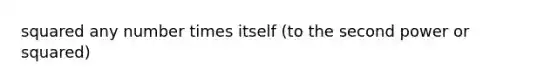 squared any number times itself (to the second power or squared)