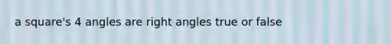 a square's 4 angles are right angles true or false