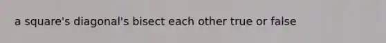 a square's diagonal's bisect each other true or false