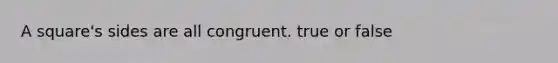 A square's sides are all congruent. true or false