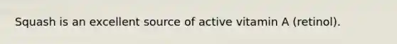 Squash is an excellent source of active vitamin A (retinol).