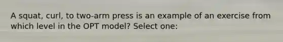 A squat, curl, to two-arm press is an example of an exercise from which level in the OPT model? Select one: