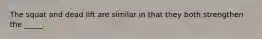 The squat and dead lift are similar in that they both strengthen the _____.