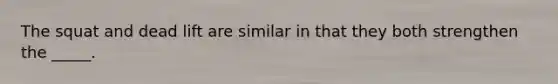 The squat and dead lift are similar in that they both strengthen the _____.