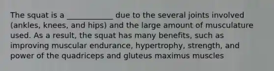 The squat is a ____________ due to the several joints involved (ankles, knees, and hips) and the large amount of musculature used. As a result, the squat has many benefits, such as improving muscular endurance, hypertrophy, strength, and power of the quadriceps and gluteus maximus muscles