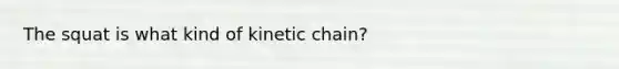 The squat is what kind of kinetic chain?