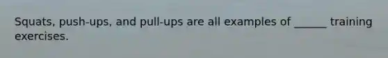 Squats, push-ups, and pull-ups are all examples of ______ training exercises.