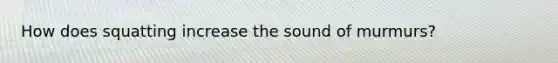 How does squatting increase the sound of murmurs?