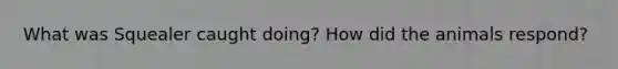 What was Squealer caught doing? How did the animals respond?