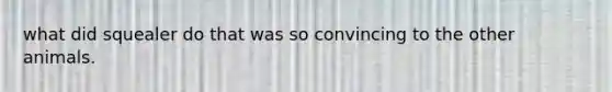what did squealer do that was so convincing to the other animals.