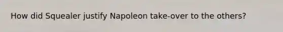 How did Squealer justify Napoleon take-over to the others?