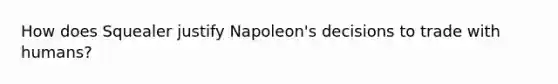 How does Squealer justify Napoleon's decisions to trade with humans?