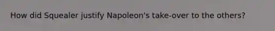 How did Squealer justify Napoleon's take-over to the others?