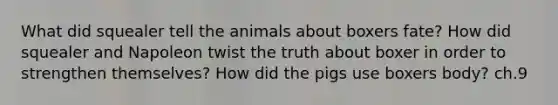 What did squealer tell the animals about boxers fate? How did squealer and Napoleon twist the truth about boxer in order to strengthen themselves? How did the pigs use boxers body? ch.9