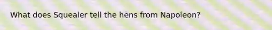 What does Squealer tell the hens from Napoleon?